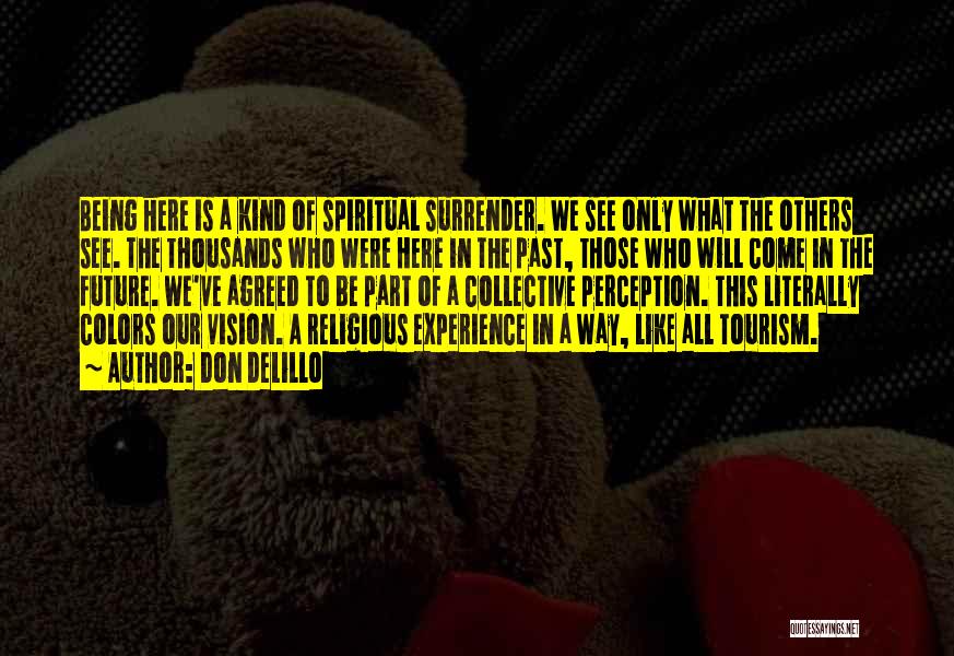 Don DeLillo Quotes: Being Here Is A Kind Of Spiritual Surrender. We See Only What The Others See. The Thousands Who Were Here