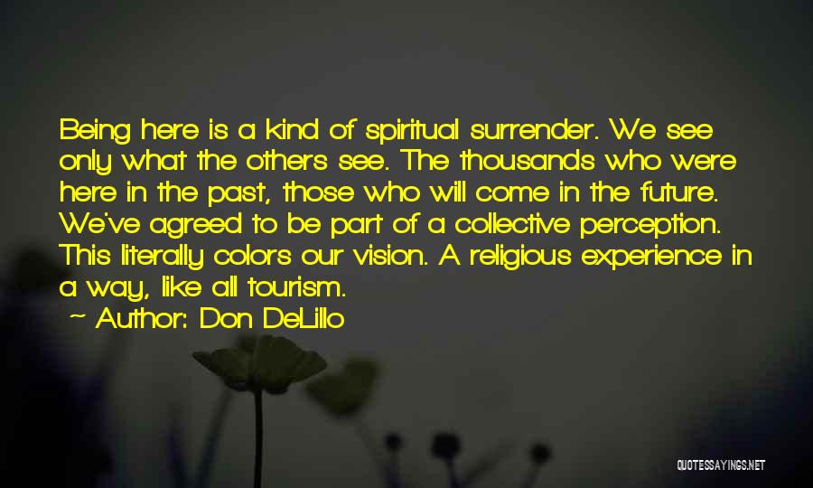 Don DeLillo Quotes: Being Here Is A Kind Of Spiritual Surrender. We See Only What The Others See. The Thousands Who Were Here