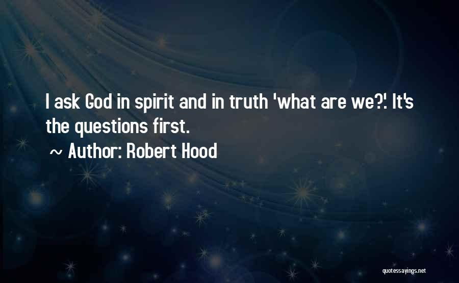 Robert Hood Quotes: I Ask God In Spirit And In Truth 'what Are We?'. It's The Questions First.