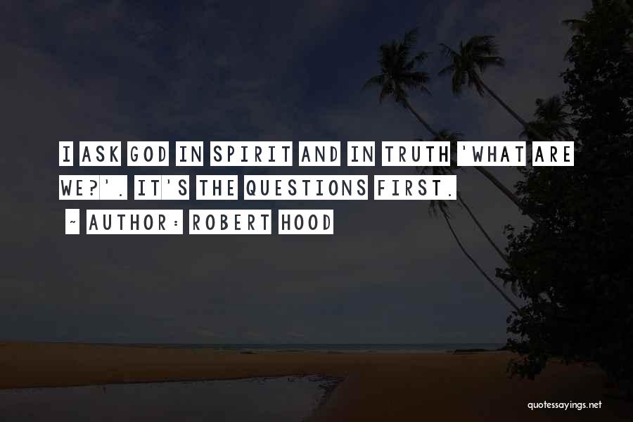 Robert Hood Quotes: I Ask God In Spirit And In Truth 'what Are We?'. It's The Questions First.