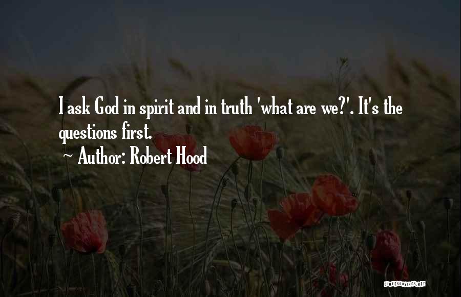 Robert Hood Quotes: I Ask God In Spirit And In Truth 'what Are We?'. It's The Questions First.