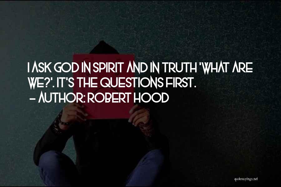 Robert Hood Quotes: I Ask God In Spirit And In Truth 'what Are We?'. It's The Questions First.