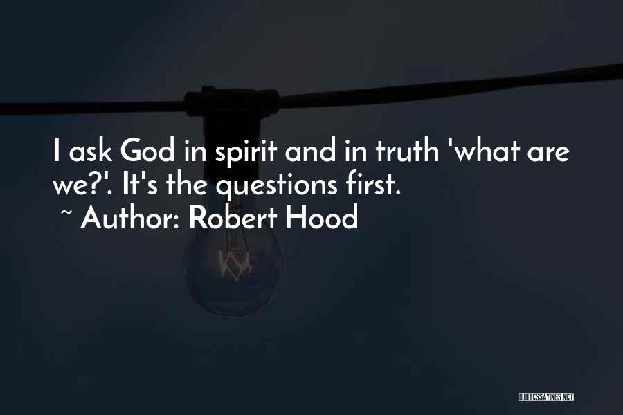 Robert Hood Quotes: I Ask God In Spirit And In Truth 'what Are We?'. It's The Questions First.