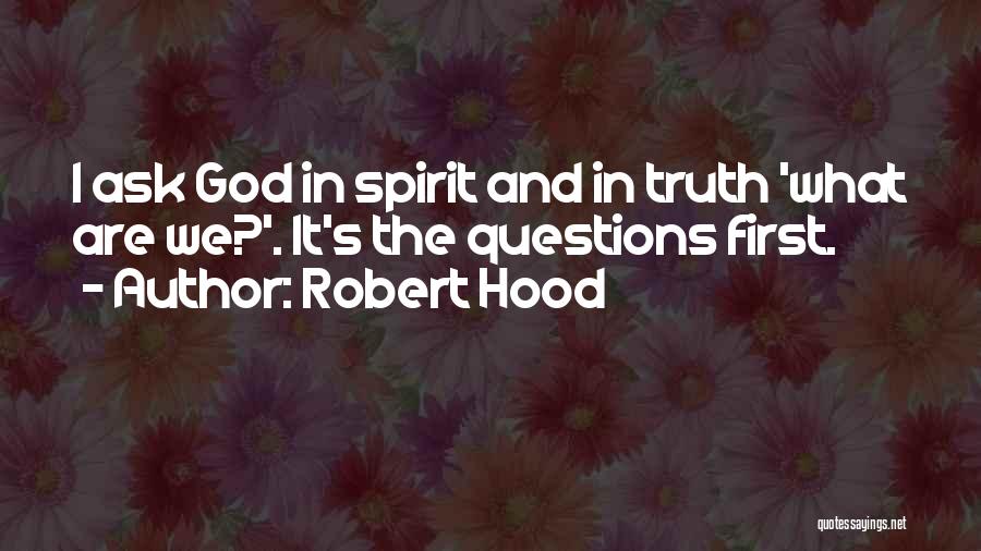 Robert Hood Quotes: I Ask God In Spirit And In Truth 'what Are We?'. It's The Questions First.