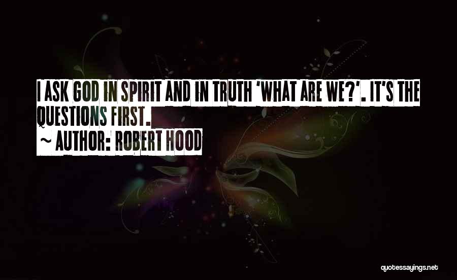 Robert Hood Quotes: I Ask God In Spirit And In Truth 'what Are We?'. It's The Questions First.