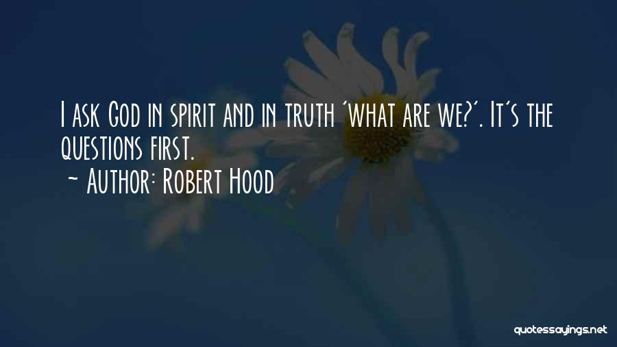 Robert Hood Quotes: I Ask God In Spirit And In Truth 'what Are We?'. It's The Questions First.