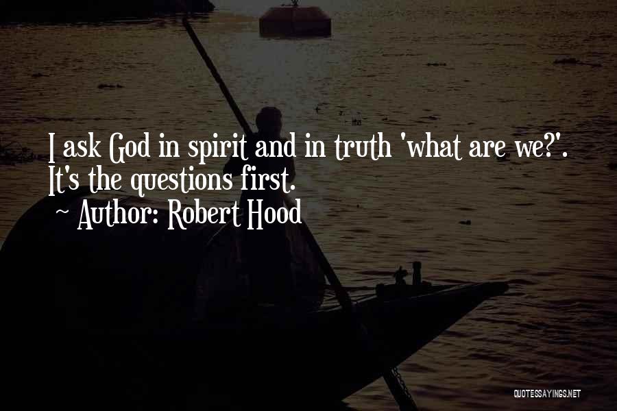 Robert Hood Quotes: I Ask God In Spirit And In Truth 'what Are We?'. It's The Questions First.