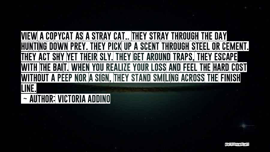 Victoria Addino Quotes: View A Copycat As A Stray Cat.. They Stray Through The Day Hunting Down Prey. They Pick Up A Scent