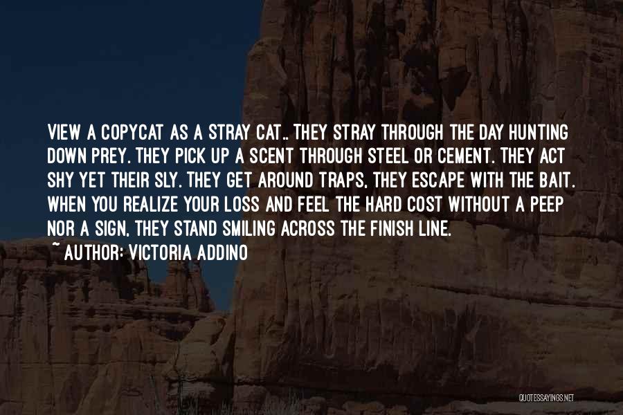 Victoria Addino Quotes: View A Copycat As A Stray Cat.. They Stray Through The Day Hunting Down Prey. They Pick Up A Scent