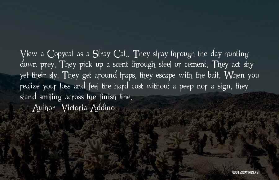 Victoria Addino Quotes: View A Copycat As A Stray Cat.. They Stray Through The Day Hunting Down Prey. They Pick Up A Scent