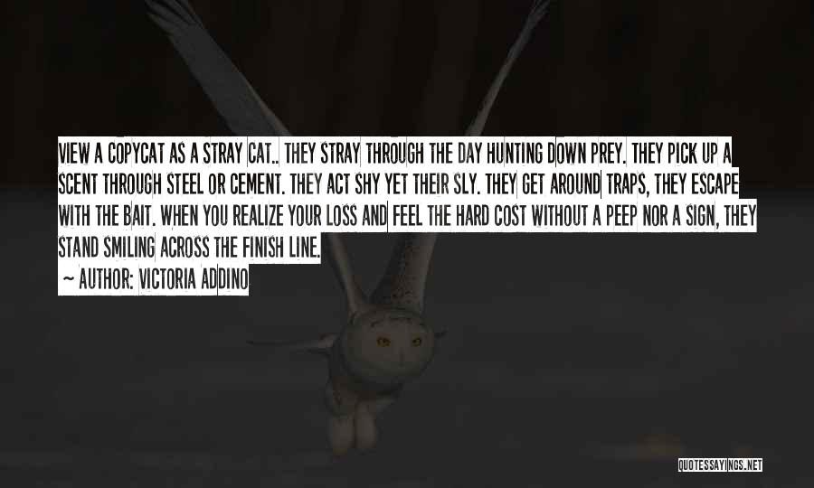 Victoria Addino Quotes: View A Copycat As A Stray Cat.. They Stray Through The Day Hunting Down Prey. They Pick Up A Scent