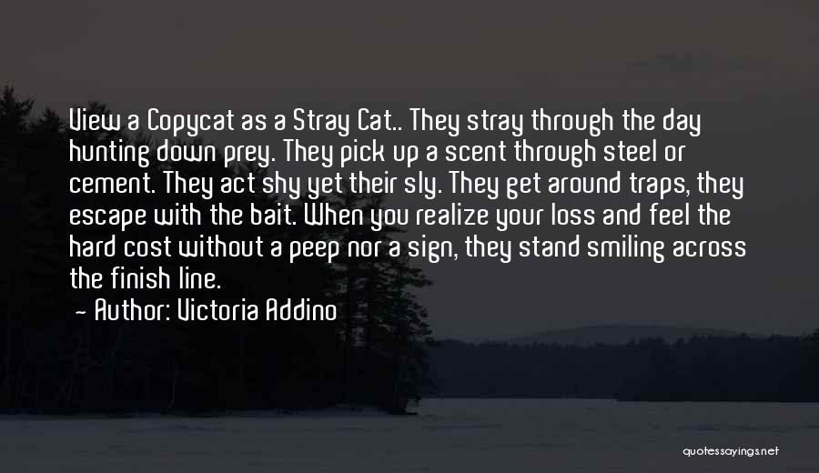 Victoria Addino Quotes: View A Copycat As A Stray Cat.. They Stray Through The Day Hunting Down Prey. They Pick Up A Scent