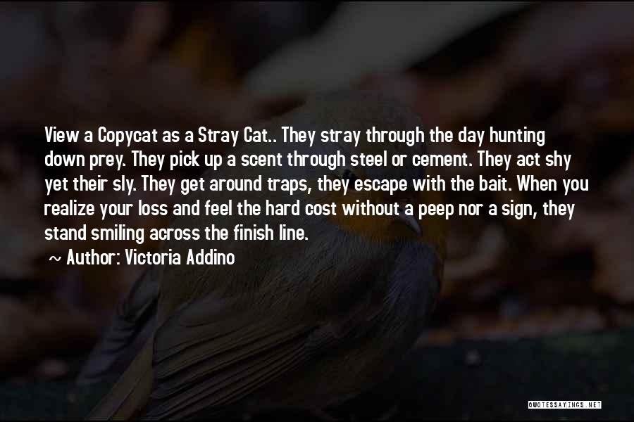 Victoria Addino Quotes: View A Copycat As A Stray Cat.. They Stray Through The Day Hunting Down Prey. They Pick Up A Scent