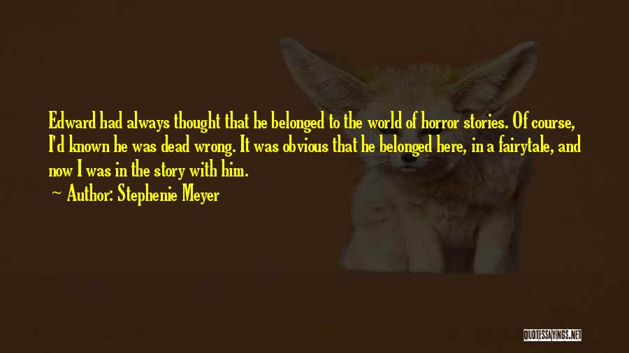 Stephenie Meyer Quotes: Edward Had Always Thought That He Belonged To The World Of Horror Stories. Of Course, I'd Known He Was Dead