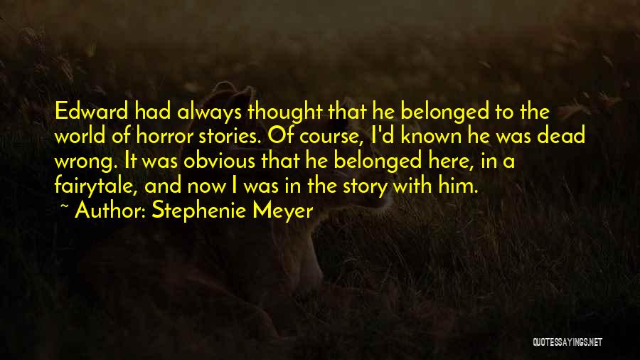 Stephenie Meyer Quotes: Edward Had Always Thought That He Belonged To The World Of Horror Stories. Of Course, I'd Known He Was Dead