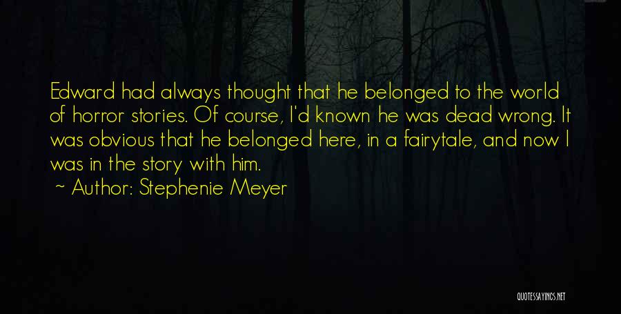 Stephenie Meyer Quotes: Edward Had Always Thought That He Belonged To The World Of Horror Stories. Of Course, I'd Known He Was Dead