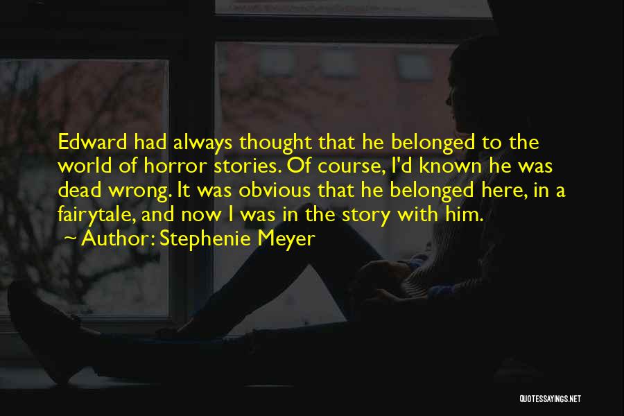 Stephenie Meyer Quotes: Edward Had Always Thought That He Belonged To The World Of Horror Stories. Of Course, I'd Known He Was Dead