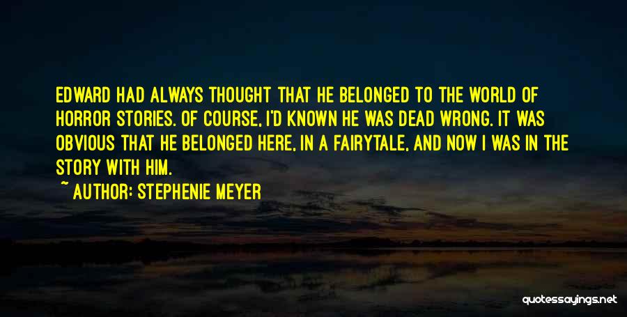 Stephenie Meyer Quotes: Edward Had Always Thought That He Belonged To The World Of Horror Stories. Of Course, I'd Known He Was Dead