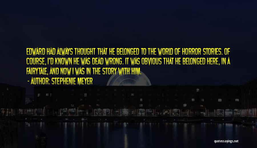 Stephenie Meyer Quotes: Edward Had Always Thought That He Belonged To The World Of Horror Stories. Of Course, I'd Known He Was Dead