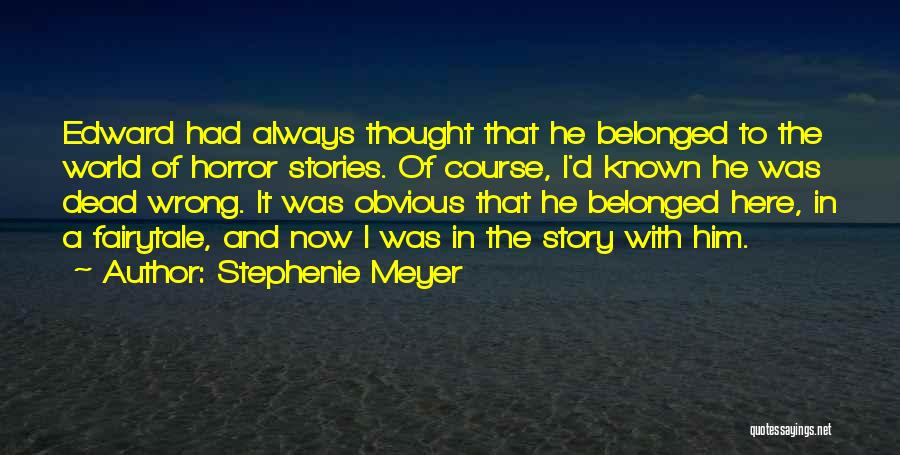 Stephenie Meyer Quotes: Edward Had Always Thought That He Belonged To The World Of Horror Stories. Of Course, I'd Known He Was Dead