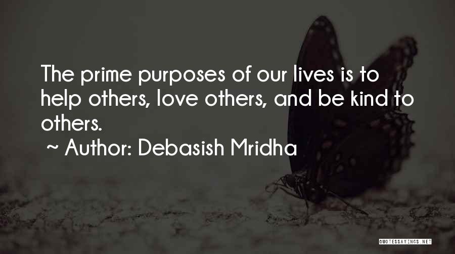 Debasish Mridha Quotes: The Prime Purposes Of Our Lives Is To Help Others, Love Others, And Be Kind To Others.