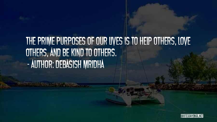 Debasish Mridha Quotes: The Prime Purposes Of Our Lives Is To Help Others, Love Others, And Be Kind To Others.