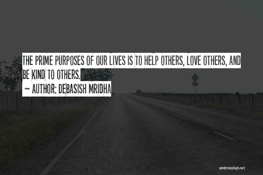 Debasish Mridha Quotes: The Prime Purposes Of Our Lives Is To Help Others, Love Others, And Be Kind To Others.