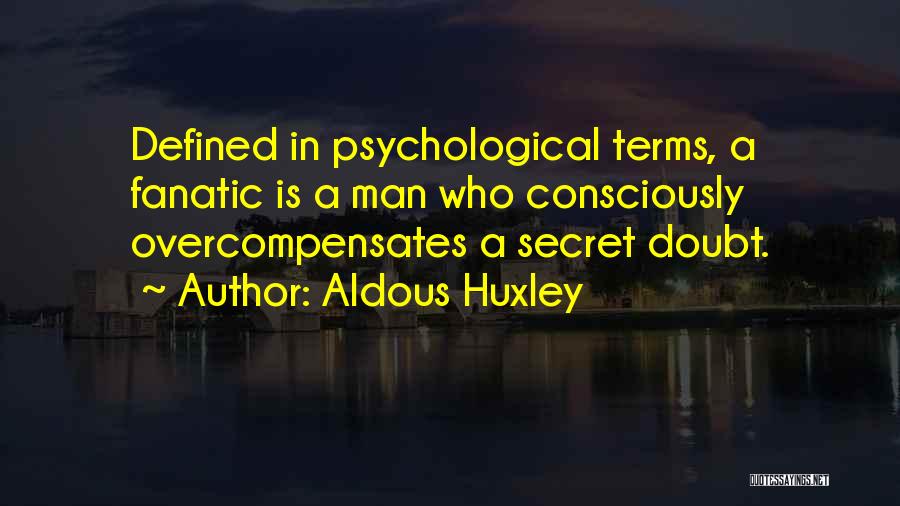 Aldous Huxley Quotes: Defined In Psychological Terms, A Fanatic Is A Man Who Consciously Overcompensates A Secret Doubt.