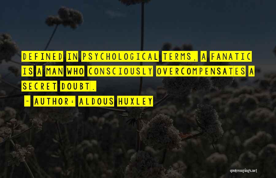 Aldous Huxley Quotes: Defined In Psychological Terms, A Fanatic Is A Man Who Consciously Overcompensates A Secret Doubt.