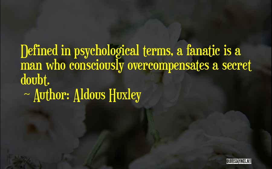 Aldous Huxley Quotes: Defined In Psychological Terms, A Fanatic Is A Man Who Consciously Overcompensates A Secret Doubt.