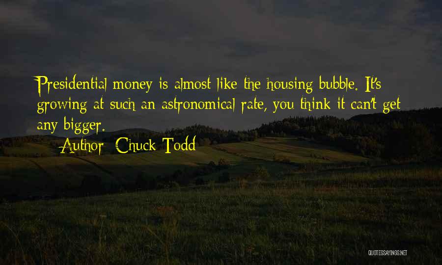 Chuck Todd Quotes: Presidential Money Is Almost Like The Housing Bubble. It's Growing At Such An Astronomical Rate, You Think It Can't Get