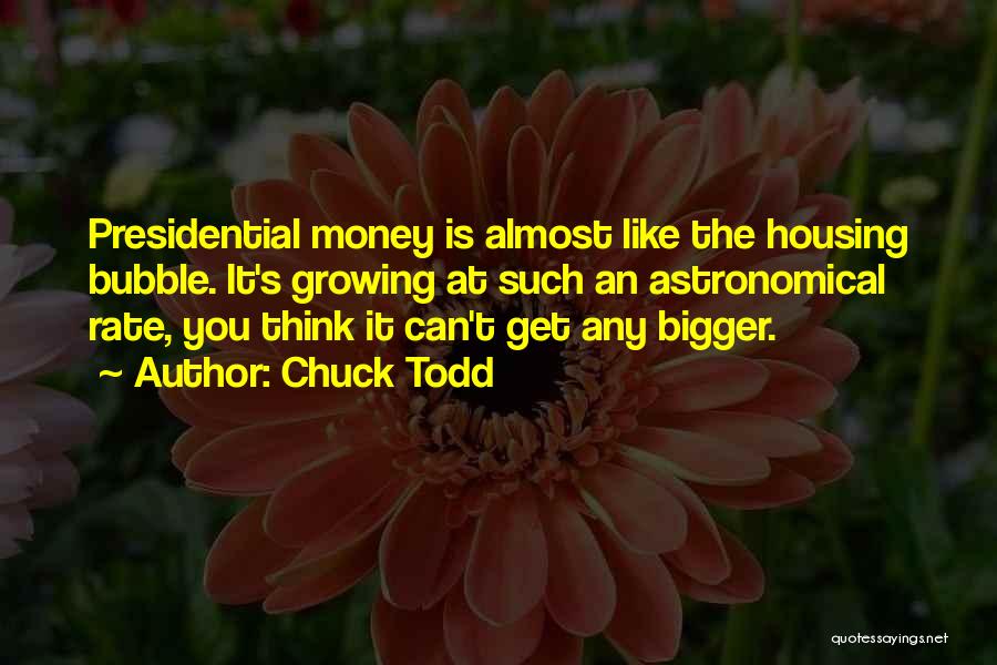 Chuck Todd Quotes: Presidential Money Is Almost Like The Housing Bubble. It's Growing At Such An Astronomical Rate, You Think It Can't Get