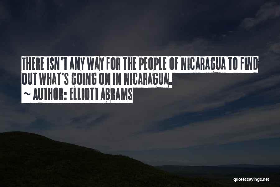 Elliott Abrams Quotes: There Isn't Any Way For The People Of Nicaragua To Find Out What's Going On In Nicaragua.