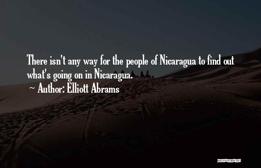 Elliott Abrams Quotes: There Isn't Any Way For The People Of Nicaragua To Find Out What's Going On In Nicaragua.