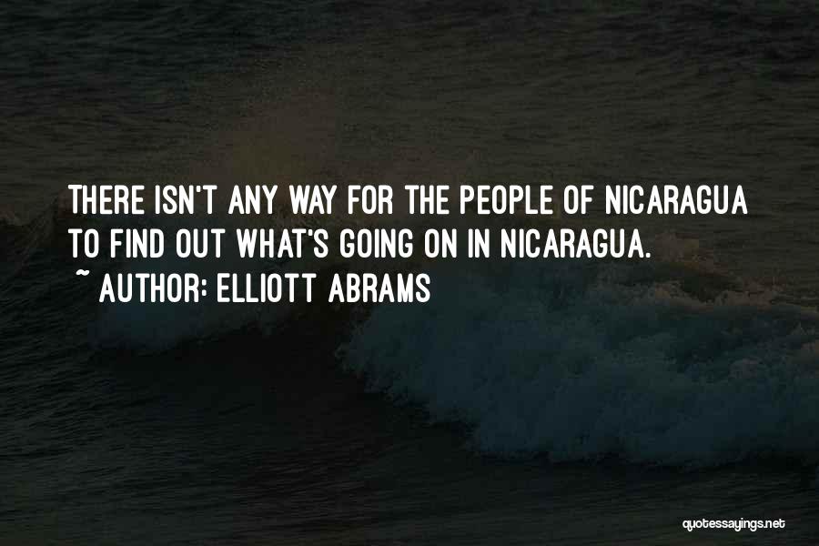 Elliott Abrams Quotes: There Isn't Any Way For The People Of Nicaragua To Find Out What's Going On In Nicaragua.