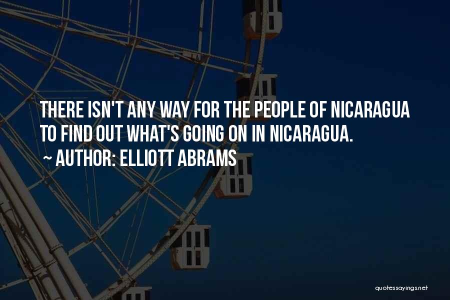 Elliott Abrams Quotes: There Isn't Any Way For The People Of Nicaragua To Find Out What's Going On In Nicaragua.