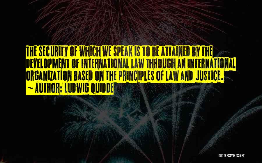 Ludwig Quidde Quotes: The Security Of Which We Speak Is To Be Attained By The Development Of International Law Through An International Organization