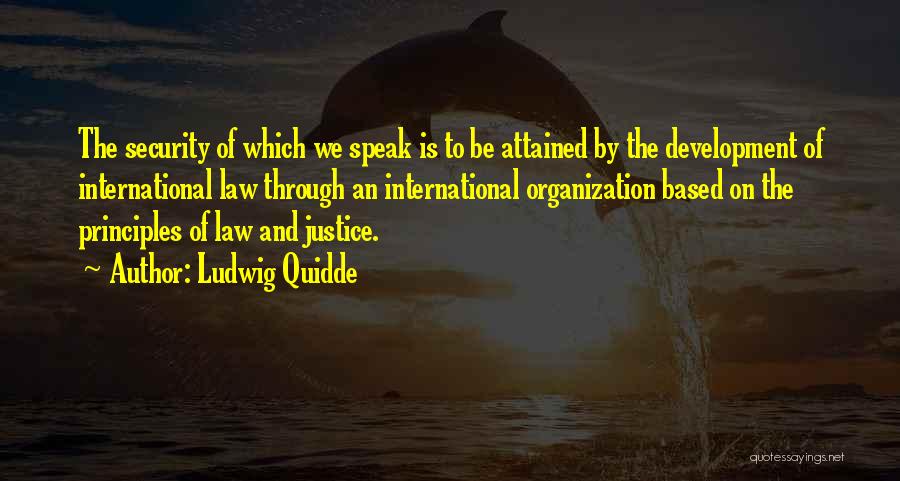 Ludwig Quidde Quotes: The Security Of Which We Speak Is To Be Attained By The Development Of International Law Through An International Organization