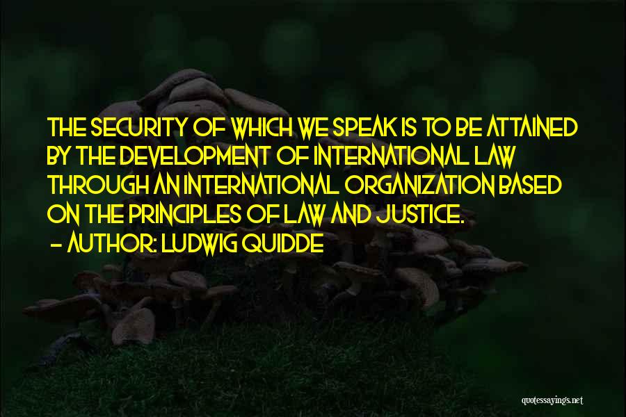 Ludwig Quidde Quotes: The Security Of Which We Speak Is To Be Attained By The Development Of International Law Through An International Organization