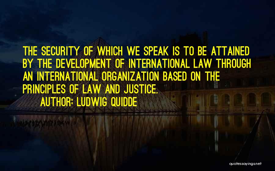 Ludwig Quidde Quotes: The Security Of Which We Speak Is To Be Attained By The Development Of International Law Through An International Organization