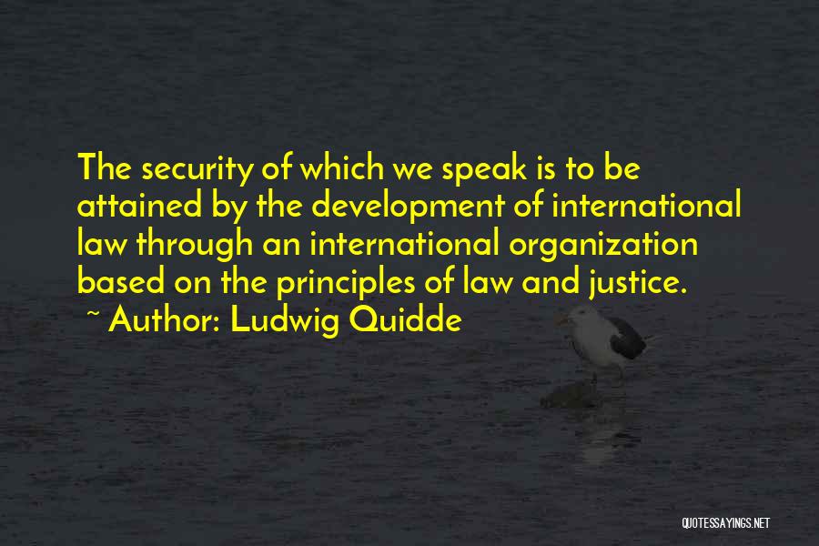 Ludwig Quidde Quotes: The Security Of Which We Speak Is To Be Attained By The Development Of International Law Through An International Organization