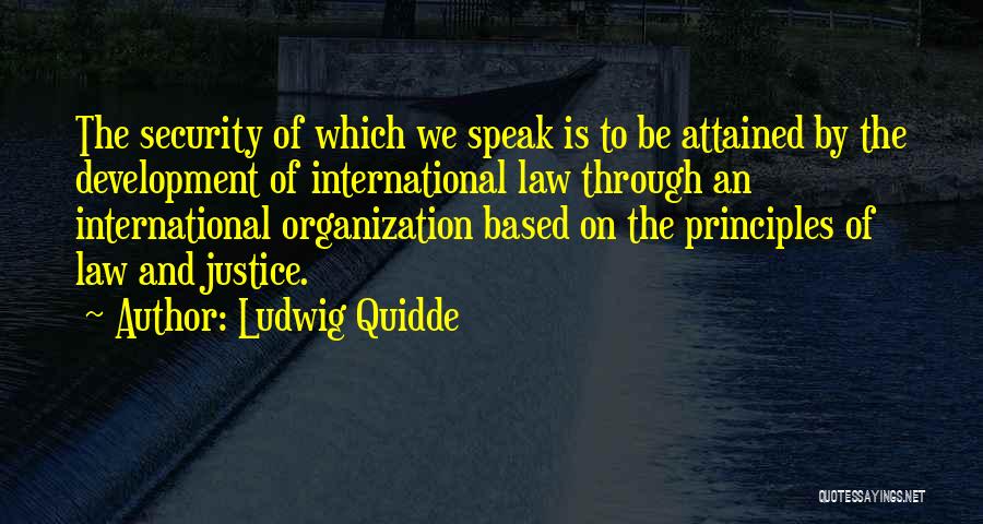 Ludwig Quidde Quotes: The Security Of Which We Speak Is To Be Attained By The Development Of International Law Through An International Organization