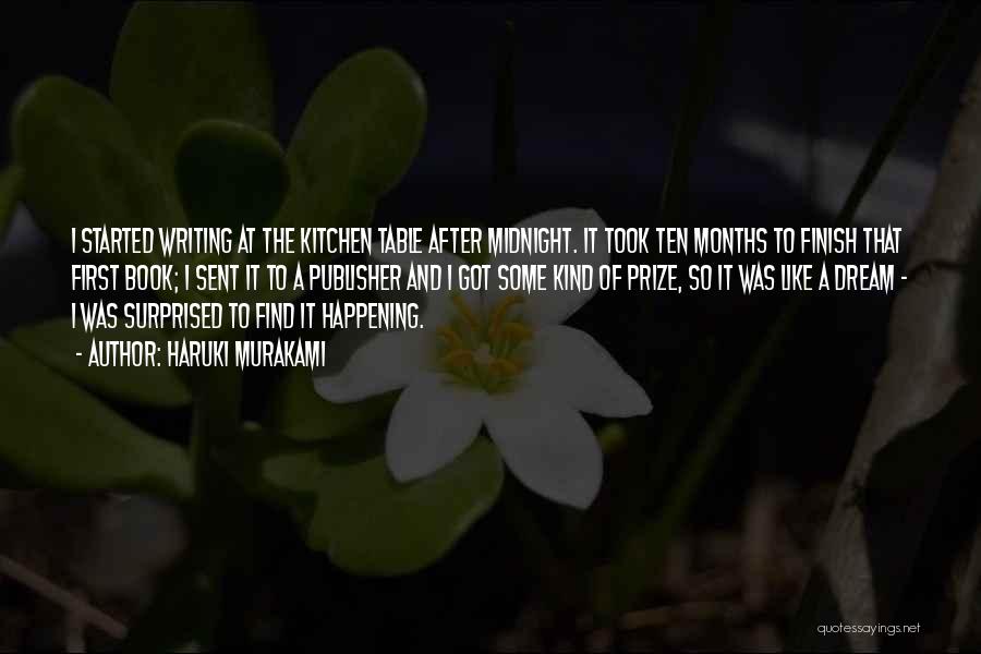 Haruki Murakami Quotes: I Started Writing At The Kitchen Table After Midnight. It Took Ten Months To Finish That First Book; I Sent