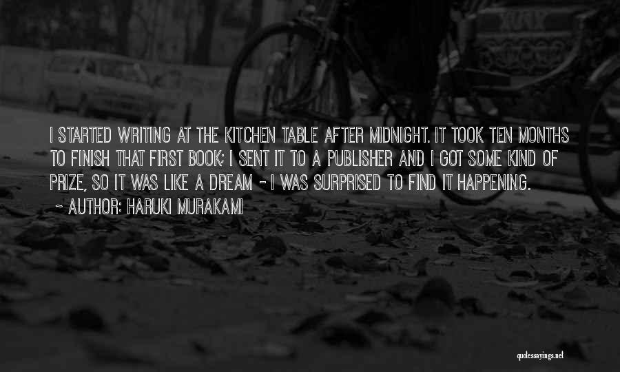 Haruki Murakami Quotes: I Started Writing At The Kitchen Table After Midnight. It Took Ten Months To Finish That First Book; I Sent