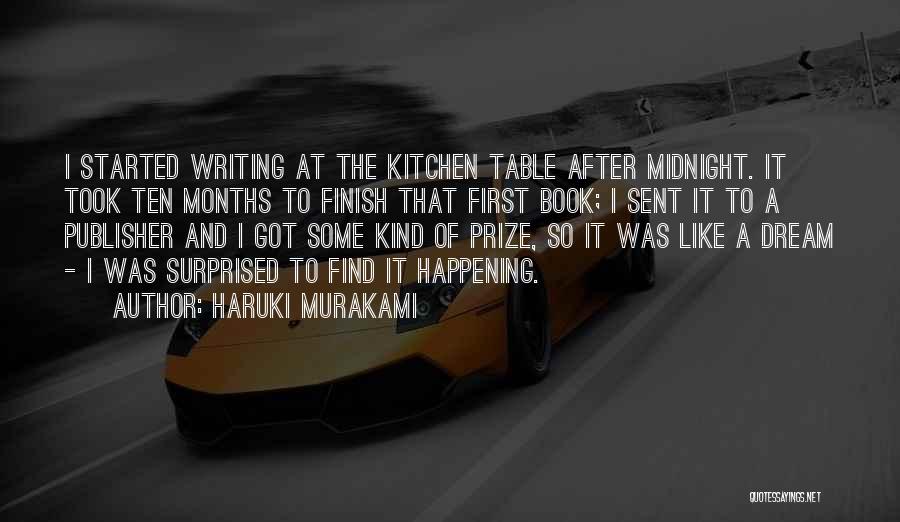 Haruki Murakami Quotes: I Started Writing At The Kitchen Table After Midnight. It Took Ten Months To Finish That First Book; I Sent