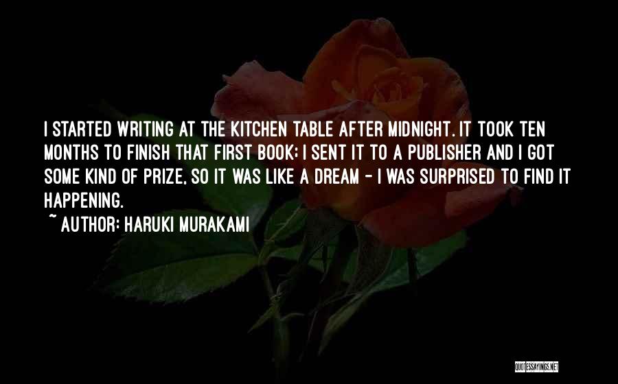 Haruki Murakami Quotes: I Started Writing At The Kitchen Table After Midnight. It Took Ten Months To Finish That First Book; I Sent