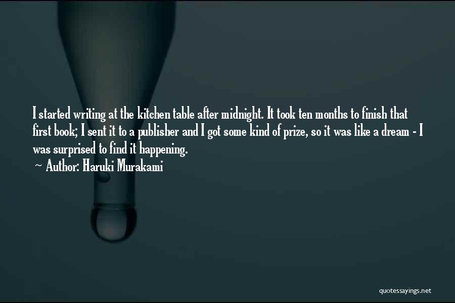 Haruki Murakami Quotes: I Started Writing At The Kitchen Table After Midnight. It Took Ten Months To Finish That First Book; I Sent