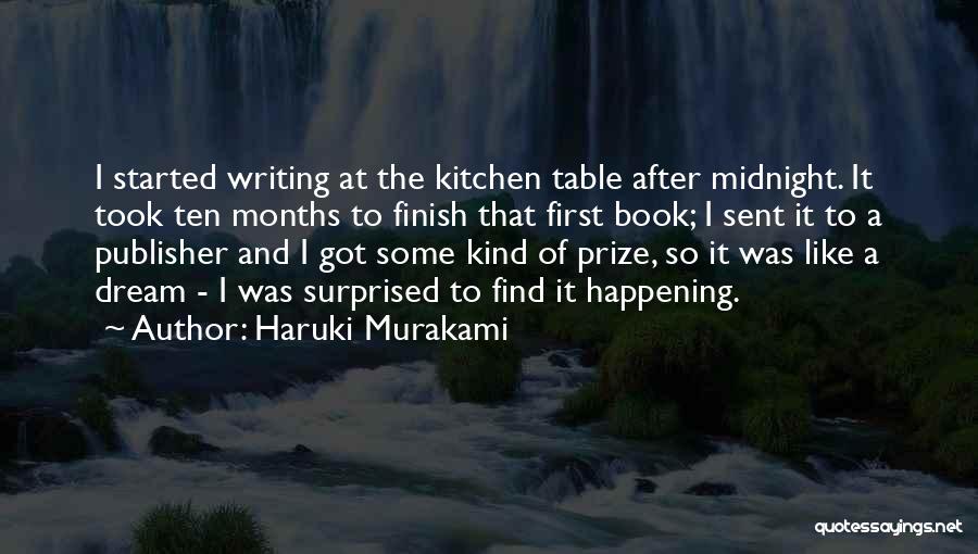 Haruki Murakami Quotes: I Started Writing At The Kitchen Table After Midnight. It Took Ten Months To Finish That First Book; I Sent