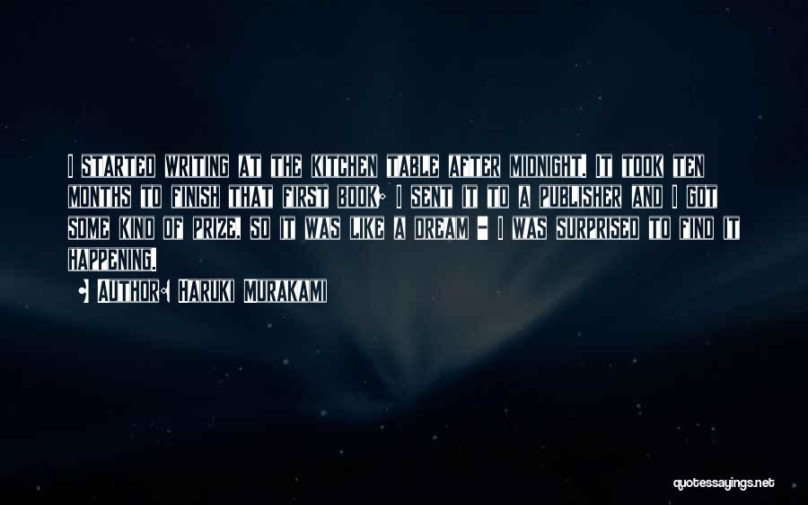 Haruki Murakami Quotes: I Started Writing At The Kitchen Table After Midnight. It Took Ten Months To Finish That First Book; I Sent