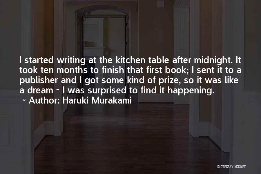 Haruki Murakami Quotes: I Started Writing At The Kitchen Table After Midnight. It Took Ten Months To Finish That First Book; I Sent